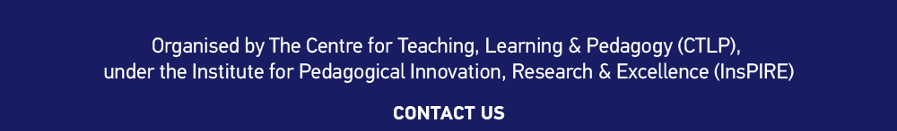 Organised by The Centre for Teaching, Learning & Pedagogy (CTLP), 
under the Institute for Pedagogical Innovation, Research & Excellence (InsPIRE)