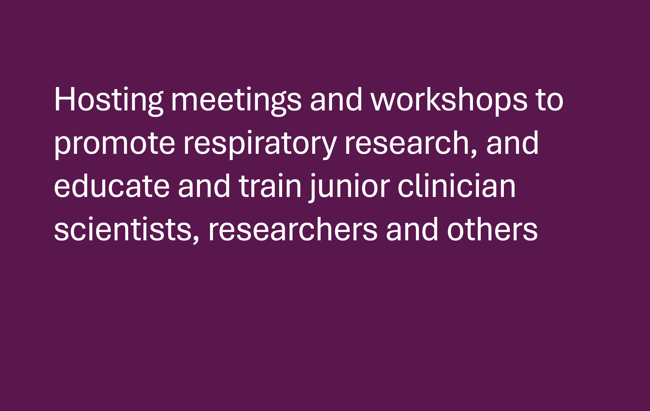 Hosting meetings and workshops to promote respiratory research, and educate and train junior clinician scientists, researchers and others
